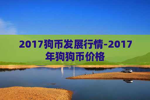 2017狗币发展行情-2017年狗狗币价格