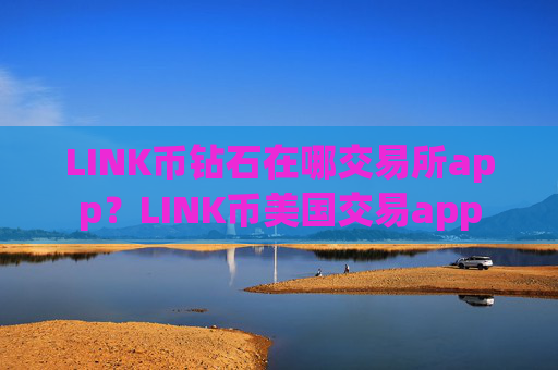 LINK币钻石在哪交易所app?LINK币美国交易app