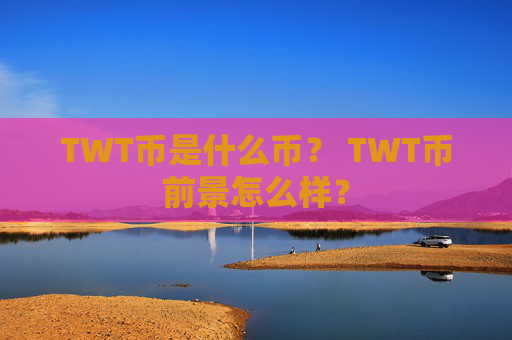 TWT币是什么币? TWT币前景怎么样?