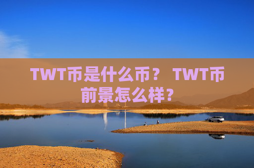 TWT币是什么币? TWT币前景怎么样?