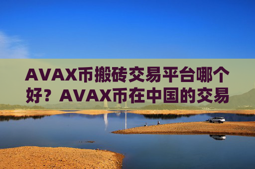 AVAX币搬砖交易平台哪个好?AVAX币在中国的交易所