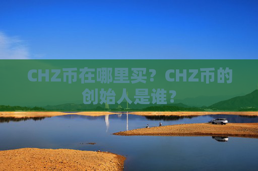 CHZ币在哪里买？CHZ币的创始人是谁？