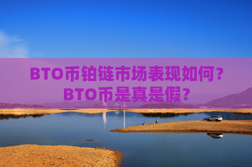 BTO币铂链市场表现如何？BTO币是真是假？