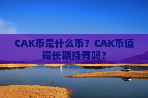 CAK币是什么币?CAK币值得长期持有吗?