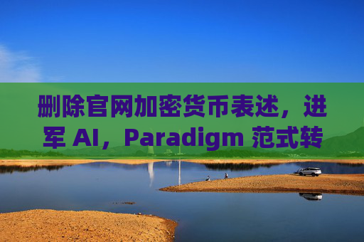 删除官网加密货币表述,进军 AI,Paradigm 范式转移为哪般?