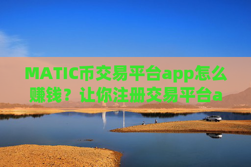 MATIC币交易平台app怎么赚钱?让你注册交易平台appMATIC币