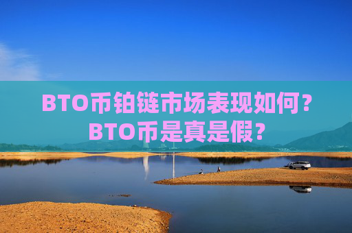 BTO币铂链市场表现如何?BTO币是真是假?