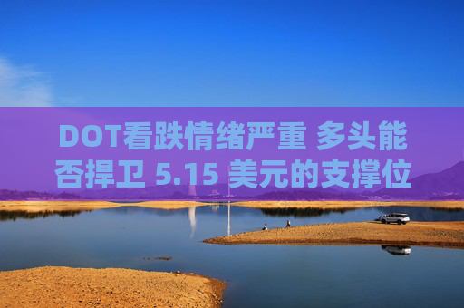 DOT看跌情绪严重 多头能否捍卫 5.15 美元的支撑位