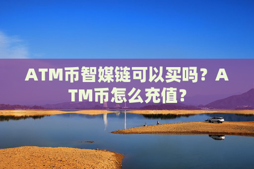 ATM币智媒链可以买吗?ATM币怎么充值?