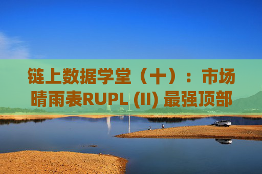 链上数据学堂(十):市场晴雨表RUPL (II) 最强顶部信号&历史周期顶部详细分析