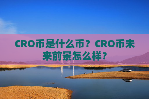 CRO币是什么币?CRO币未来前景怎么样?