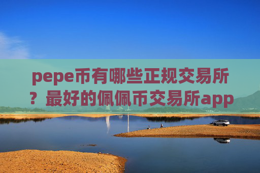 pepe币有哪些正规交易所?最好的佩佩币交易所app下载