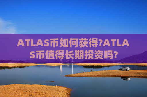 ATLAS币如何获得?ATLAS币值得长期投资吗?