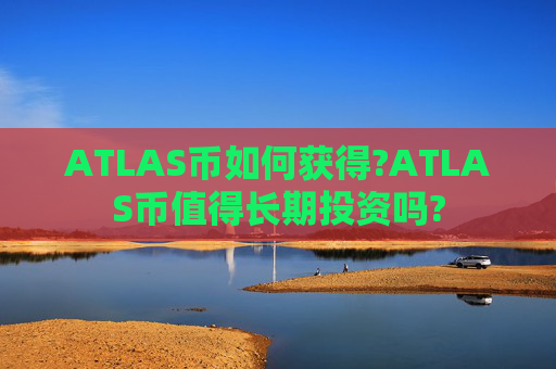 ATLAS币如何获得?ATLAS币值得长期投资吗?