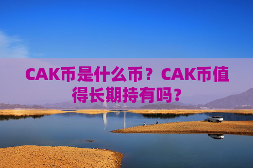 CAK币是什么币?CAK币值得长期持有吗?