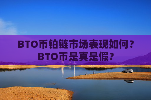 BTO币铂链市场表现如何?BTO币是真是假?