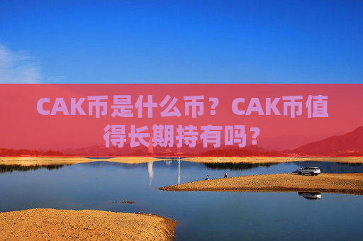 CAK币是什么币？CAK币值得长期持有吗？