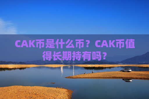 CAK币是什么币?CAK币值得长期持有吗?