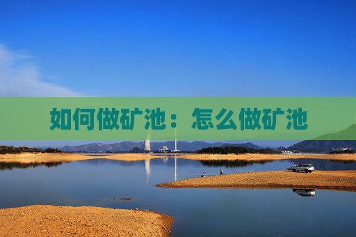 如何做矿池:怎么做矿池