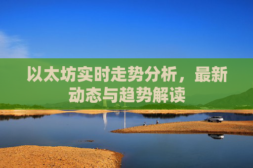 以太坊实时走势分析,最新动态与趋势解读