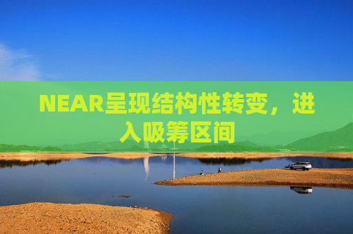 NEAR呈现结构性转变,进入吸筹区间