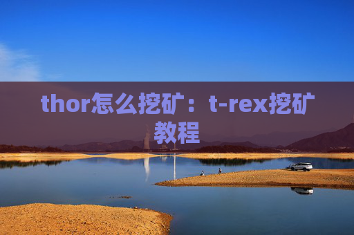 thor怎么挖矿：t-rex挖矿教程