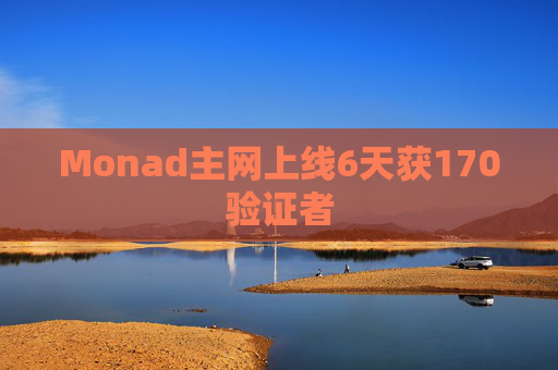 Monad主网上线6天获170验证者