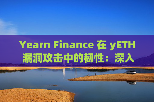 Yearn Finance 在 yETH 漏洞攻击中的韧性:深入剖析 DeFi 中的风险管理和协议安全