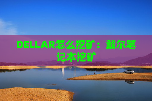 DELLAR怎么挖矿:戴尔笔记本挖矿