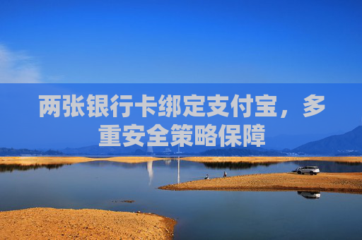 两张银行卡绑定支付宝,多重安全策略保障