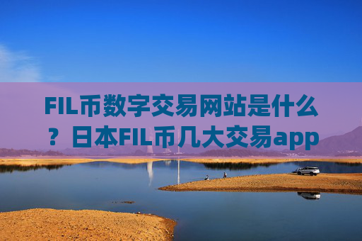 FIL币数字交易网站是什么?日本FIL币几大交易app下载