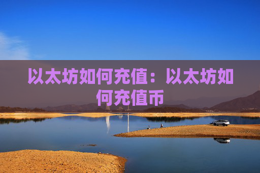 以太坊如何充值:以太坊如何充值币