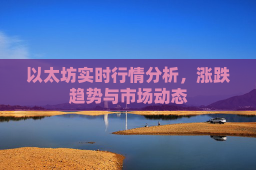 以太坊实时行情分析,涨跌趋势与市场动态