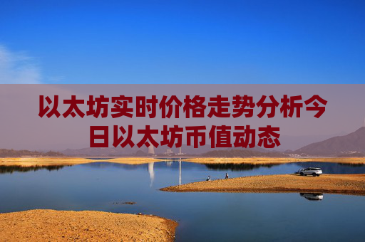 以太坊实时价格走势分析今日以太坊币值动态