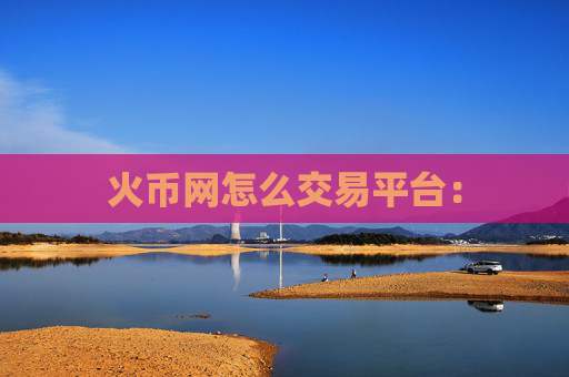 火币网怎么交易平台: