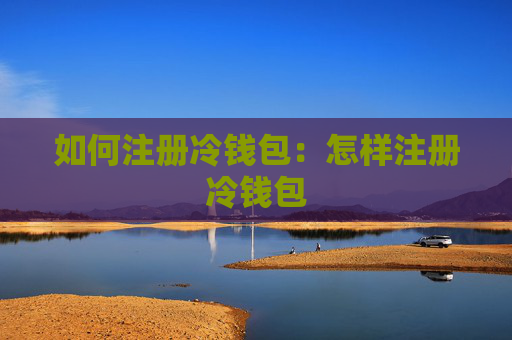 如何注册冷钱包:怎样注册冷钱包