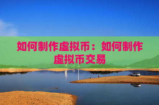 如何制作虚拟币:如何制作虚拟币交易