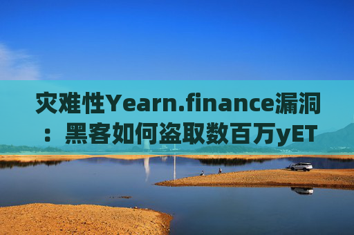 灾难性Yearn.finance漏洞：黑客如何盗取数百万yETH代币