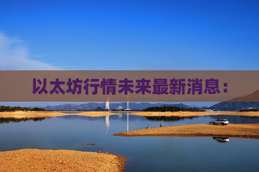 以太坊行情未来最新消息:
