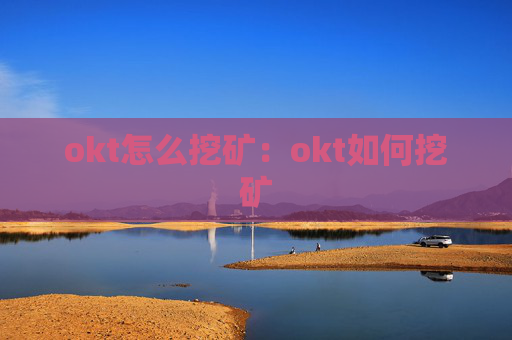 okt怎么挖矿：okt如何挖矿