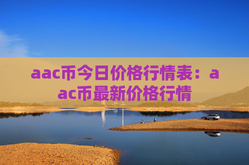 aac币今日价格行情表:aac币最新价格行情