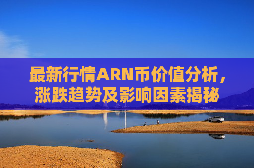 最新行情ARN币价值分析，涨跌趋势及影响因素揭秘