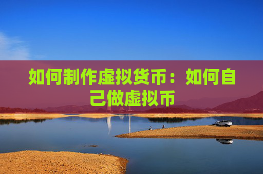 如何制作虚拟货币:如何自己做虚拟币