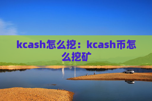 kcash怎么挖：kcash币怎么挖矿