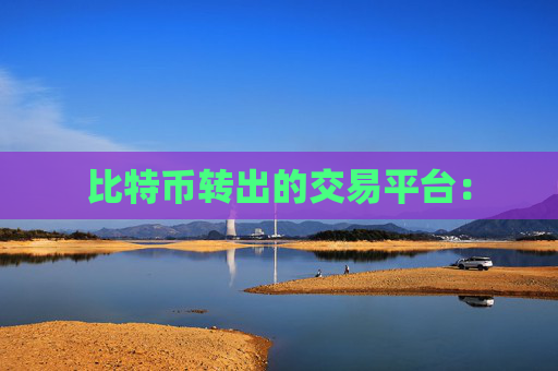 比特币转出的交易平台: