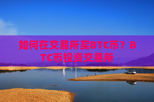 如何在交易所买BTC币?BTC币投资交易所
