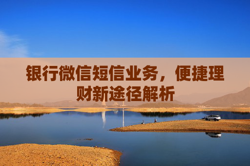 银行微信短信业务,便捷理财新途径解析