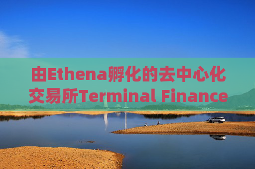 由Ethena孵化的去中心化交易所Terminal Finance在Converge链未能建成后放弃上线