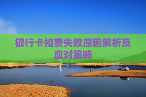 银行卡扣费失败原因解析及应对策略
