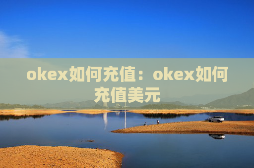 okex如何充值:okex如何充值美元